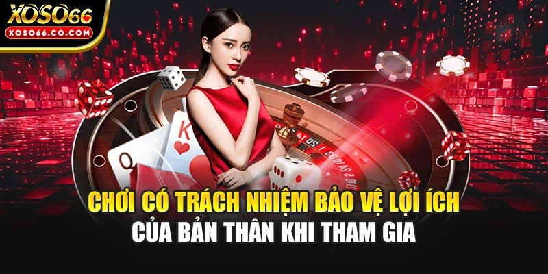 Chơi có trách nhiệm bảo vệ lợi ích của bản thân khi tham gia