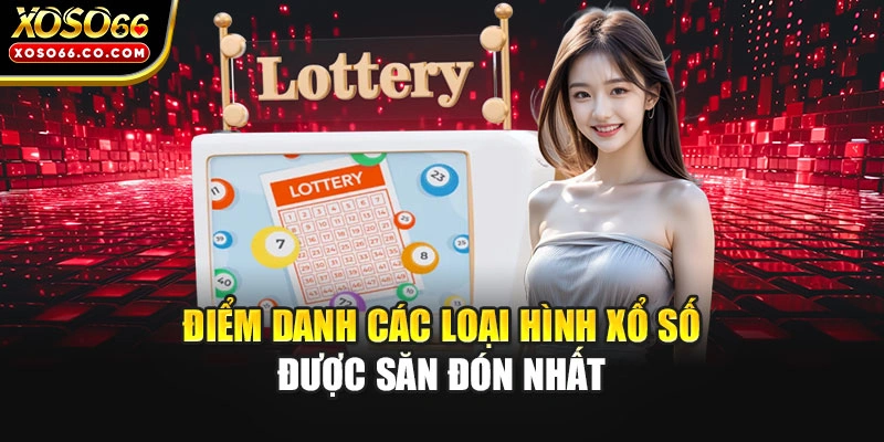 Điểm danh các loại hình xổ số được săn đón nhất