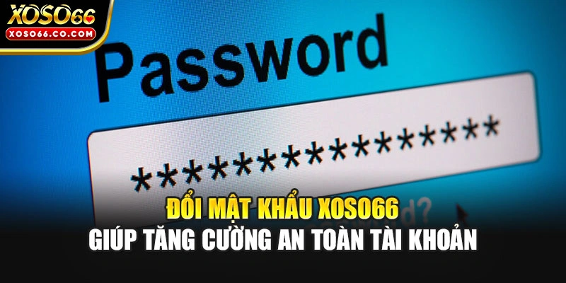 Đổi mật khẩu XOSO66 giúp tăng cường an toàn tài khoản