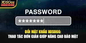 Đổi Mật Khẩu XOSO66: Thao Tác Đơn Giản Giúp Nâng Cao Bảo Mật