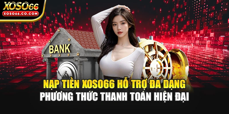 Nạp tiền XOSO66 hỗ trợ đa dạng phương thức thanh toán hiện đại
