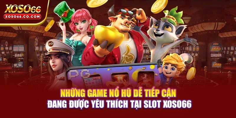 Những game nổ hũ dễ tiếp cận đang được yêu thích tại slot XOSO66