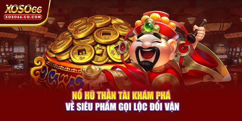 Nổ Hũ Thần Tài - Khám Phá Về Siêu Phẩm Gọi Lộc Đổi Vận