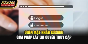 Quên Mật Khẩu XOSO66 | Giải Pháp Lấy Lại Quyền Truy Cập