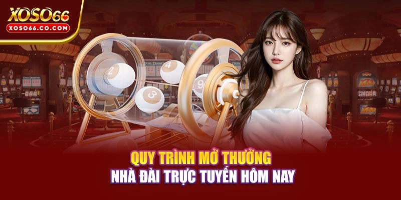 Quy trình mở thưởng nhà đài trực tuyến hôm nay