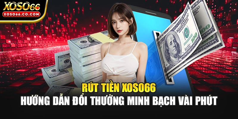 Rút Tiền XOSO66 | Hướng Dẫn Đổi Thưởng Minh Bạch Vài Phút