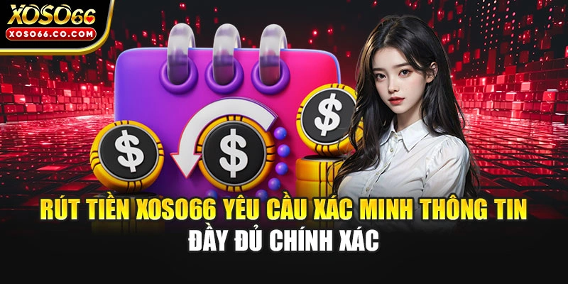 Rút tiền XOSO66 yêu cầu xác minh thông tin đầy đủ chính xác