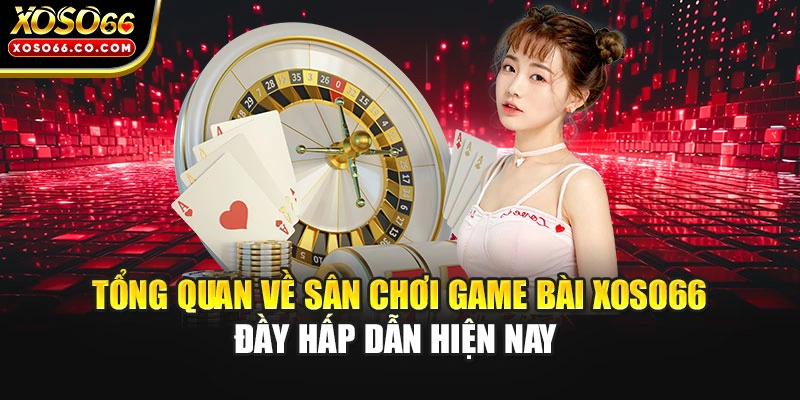 Tổng quan về sân chơi game bài Xoso66 đầy hấp dẫn hiện nay