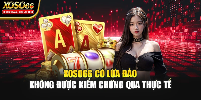 XOSO66 có lừa đảo không được kiểm chứng qua thực tế