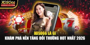 XOSO66 Là Gì | Khám Phá Nền Tảng Đổi Thưởng Hot Nhất 2026